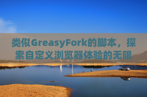 类似GreasyFork的脚本，探索自定义浏览器体验的无限可能