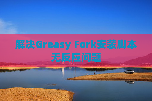 解决Greasy Fork安装脚本无反应问题