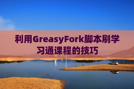 利用GreasyFork脚本刷学习通课程的技巧